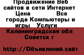 Продвижение Веб-сайтов в сети Интернет › Цена ­ 15 000 - Все города Компьютеры и игры » Услуги   . Калининградская обл.,Советск г.